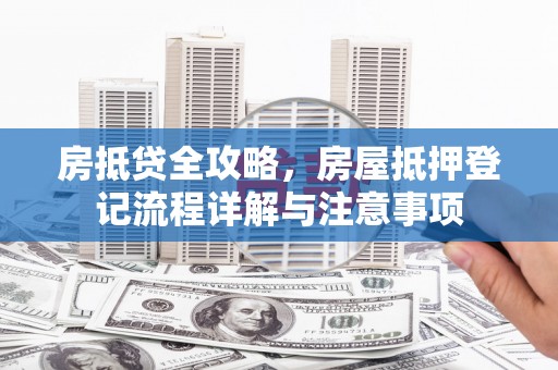 龙门房抵贷全攻略，房屋抵押登记流程详解与注意事项