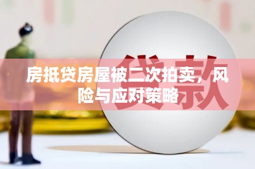 抚远房抵贷房屋被二次拍卖，风险与应对策略