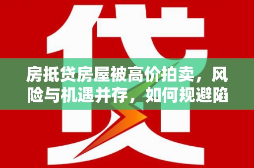 泉州房抵贷房屋被高价拍卖，风险与机遇并存，如何规避陷阱？