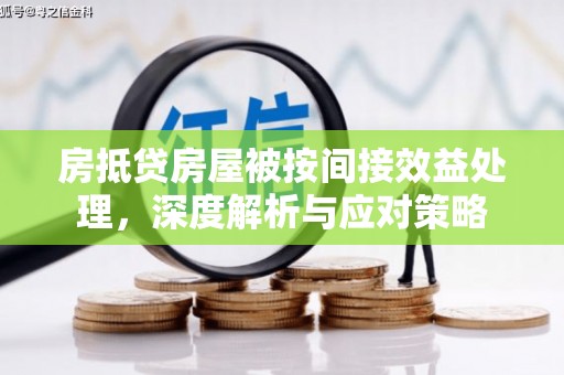 寻乌房抵贷房屋被按间接效益处理，深度解析与应对策略