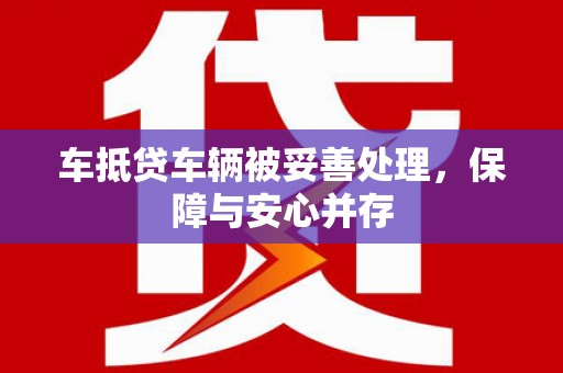 宜昌车抵贷车辆被妥善处理，保障与安心并存