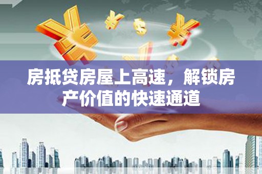 朗县房抵贷房屋上高速，解锁房产价值的快速通道