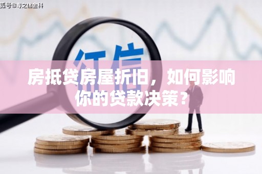 周口房抵贷房屋折旧，如何影响你的贷款决策？