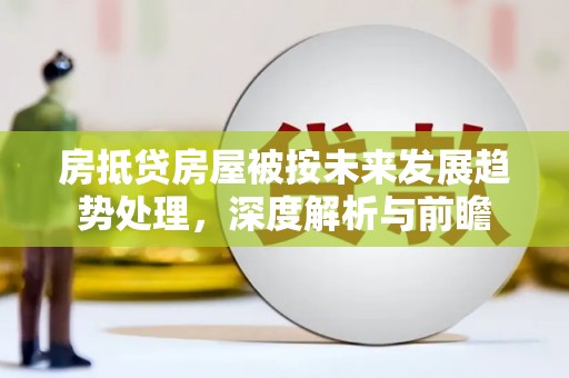 北塔房抵贷房屋被按未来发展趋势处理，深度解析与前瞻
