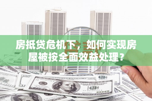 江津房抵贷危机下，如何实现房屋被按全面效益处理？