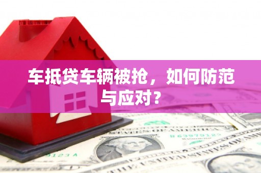 松潘车抵贷车辆被抢，如何防范与应对？