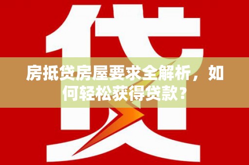 河间房抵贷房屋要求全解析，如何轻松获得贷款？