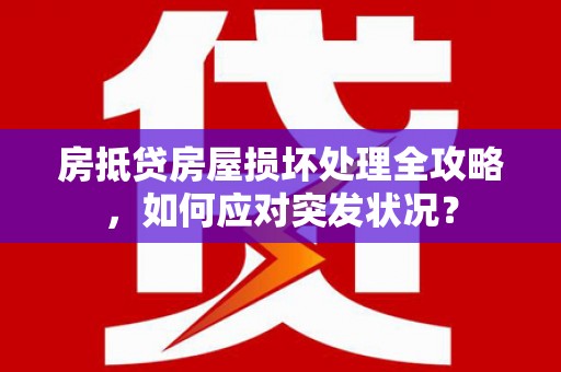 洮北房抵贷房屋损坏处理全攻略，如何应对突发状况？