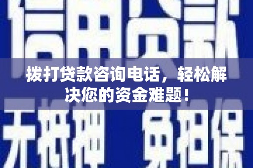 蓬江拨打贷款咨询电话，轻松解决您的资金难题！