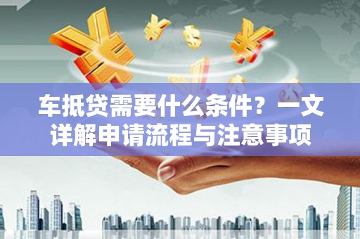 姑苏车抵贷需要什么条件？一文详解申请流程与注意事项