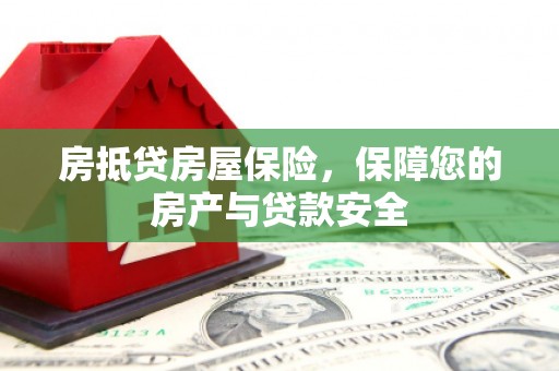 邗江房抵贷房屋保险，保障您的房产与贷款安全