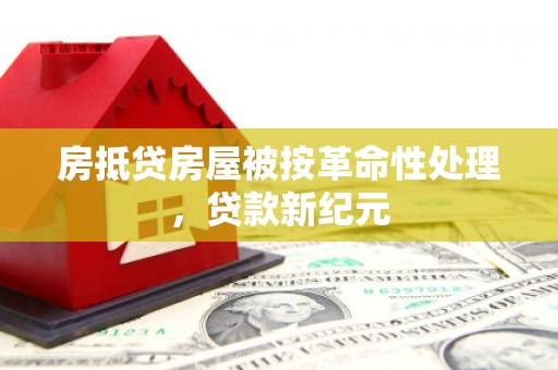 托克托房抵贷房屋被按革命性处理，贷款新纪元