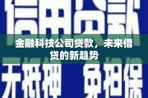 江油金融科技公司贷款，未来借贷的新趋势