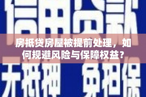 零陵房抵贷房屋被提前处理，如何规避风险与保障权益？