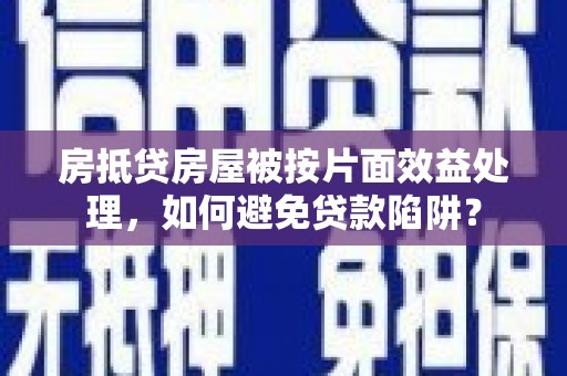 绥芬河房抵贷房屋被按片面效益处理，如何避免贷款陷阱？