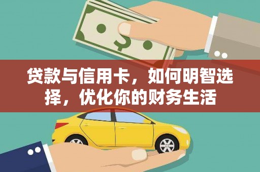 交口贷款与信用卡，如何明智选择，优化你的财务生活