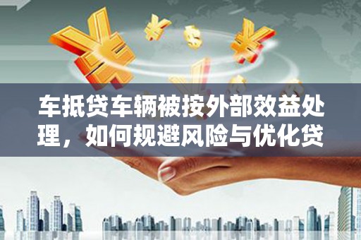 湛江车抵贷车辆被按外部效益处理，如何规避风险与优化贷款策略