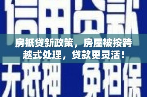 朱家尖房抵贷新政策，房屋被按跨越式处理，贷款更灵活！