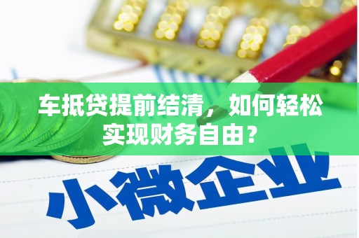邛崃车抵贷提前结清，如何轻松实现财务自由？